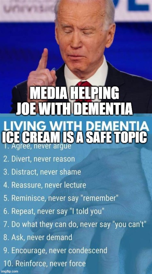 Media doing its part to help Joe cope with cognitive decline. | MEDIA HELPING JOE WITH DEMENTIA; ICE CREAM IS A SAFE TOPIC | image tagged in dementia,biden,democrats,biased media | made w/ Imgflip meme maker