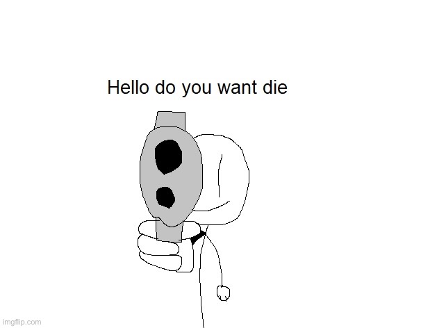 Hello do you want die | image tagged in hello do you want die | made w/ Imgflip meme maker