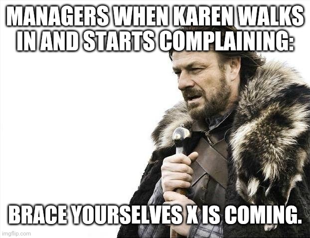 Managers need an extra pay. | MANAGERS WHEN KAREN WALKS IN AND STARTS COMPLAINING:; BRACE YOURSELVES X IS COMING. | image tagged in memes,brace yourselves x is coming | made w/ Imgflip meme maker