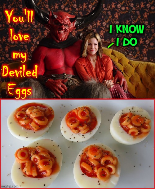 Devilishly Delicious: recipes to land you in Hell | I KNOW
I DO; You'll
love
my
Deviled
Eggs; / | image tagged in vince vance,satan,the devil,deviled eggs,spaghetti-os,memes | made w/ Imgflip meme maker