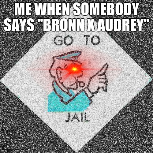 Just go to jail | ME WHEN SOMEBODY SAYS "BRONN X AUDREY" | image tagged in go to jail | made w/ Imgflip meme maker