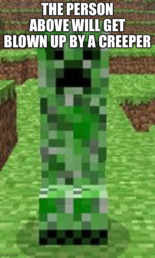 creeper | THE PERSON ABOVE WILL GET BLOWN UP BY A CREEPER | image tagged in creeper | made w/ Imgflip meme maker