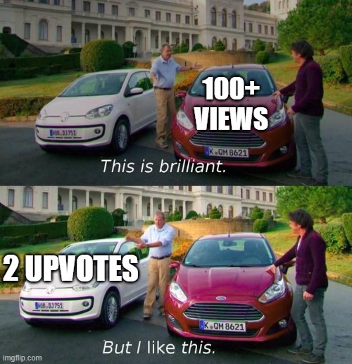 it really do be like that | 100+
VIEWS; 2 UPVOTES | image tagged in this is brilliant but i like this,funny,memes | made w/ Imgflip meme maker