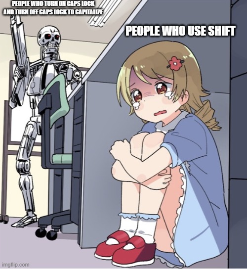 Anime Girl Hiding from Terminator | PEOPLE WHO TURN ON CAPS LOCK AND TURN OFF CAPS LOCK TO CAPITALIZE; PEOPLE WHO USE SHIFT | image tagged in anime girl hiding from terminator | made w/ Imgflip meme maker