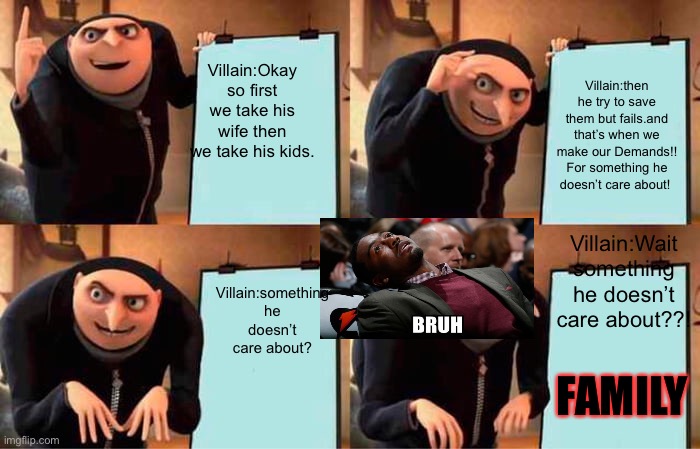Every Superevil plan | Villain:Okay so first we take his wife then we take his kids. Villain:then he try to save them but fails.and that’s when we make our Demands!! For something he doesn’t care about! Villain:Wait something he doesn’t care about??! Villain:something he doesn’t care about? FAMILY | image tagged in memes,gru's plan,gifs | made w/ Imgflip meme maker