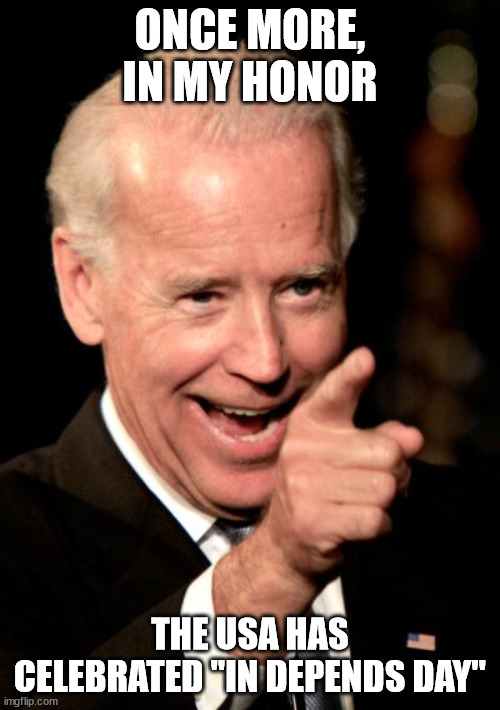 Smilin Biden | ONCE MORE, IN MY HONOR; THE USA HAS CELEBRATED "IN DEPENDS DAY" | image tagged in memes,smilin biden | made w/ Imgflip meme maker