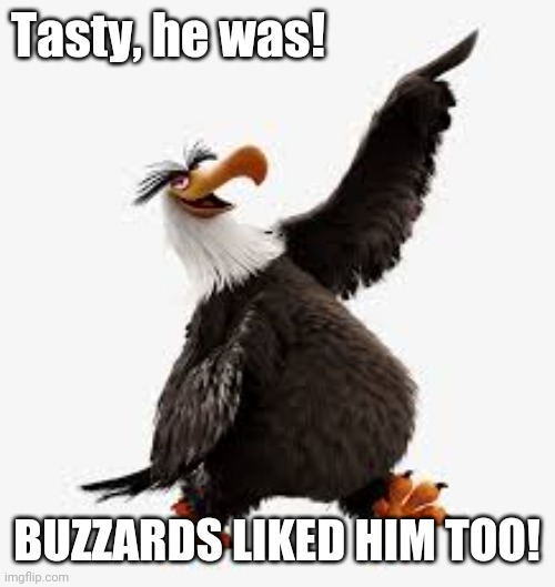 angry birds eagle | Tasty, he was! BUZZARDS LIKED HIM TOO! | image tagged in angry birds eagle | made w/ Imgflip meme maker