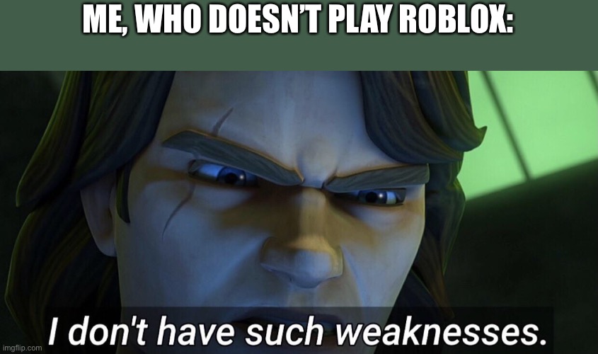 I don’t have such weaknesses. | ME, WHO DOESN’T PLAY ROBLOX: | image tagged in i don t have such weaknesses | made w/ Imgflip meme maker