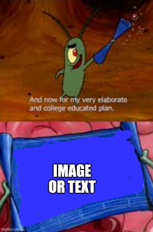 Plankton college educated plan | IMAGE OR TEXT | image tagged in plankton college educated plan | made w/ Imgflip meme maker