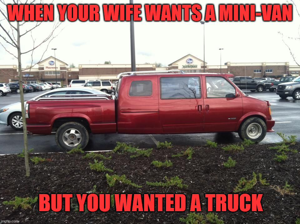 WHEN YOUR WIFE WANTS A MINI-VAN; BUT YOU WANTED A TRUCK | image tagged in cars | made w/ Imgflip meme maker