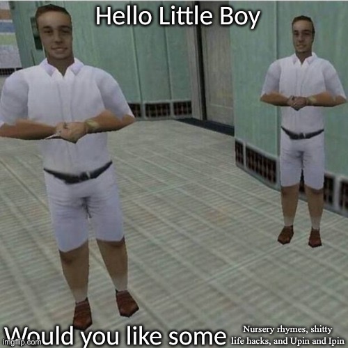 Youtube after I cleared my search history: | Nursery rhymes, shitty life hacks, and Upin and Ipin | image tagged in hello little boy would you like some blank | made w/ Imgflip meme maker