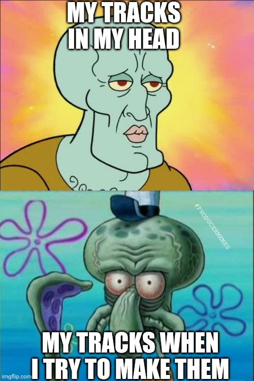 Only music producers will understand... | MY TRACKS IN MY HEAD; #PRODUCERMEMES; MY TRACKS WHEN I TRY TO MAKE THEM | image tagged in memes,squidward | made w/ Imgflip meme maker