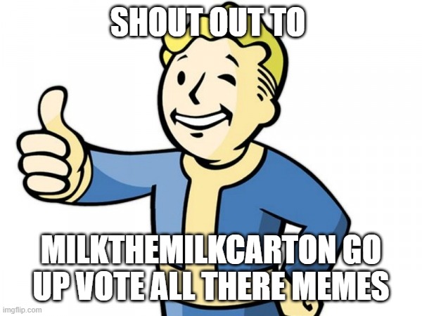 Good Job - Pip-man | SHOUT OUT TO; MILKTHEMILKCARTON GO UP VOTE ALL THERE MEMES | image tagged in good job - pip-man | made w/ Imgflip meme maker