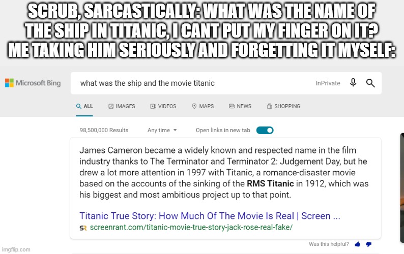 SCRUB, SARCASTICALLY: WHAT WAS THE NAME OF THE SHIP IN TITANIC, I CANT PUT MY FINGER ON IT?
ME TAKING HIM SERIOUSLY AND FORGETTING IT MYSELF: | made w/ Imgflip meme maker