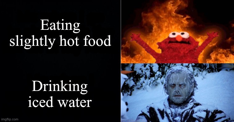 Hot cold | Eating slightly hot food; Drinking iced water | image tagged in hot cold | made w/ Imgflip meme maker