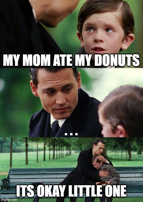 Finding Neverland | MY MOM ATE MY DONUTS; . . . ITS OKAY LITTLE ONE | image tagged in memes,finding neverland | made w/ Imgflip meme maker