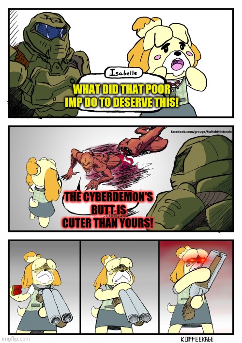 Angry Isabelle | WHAT DID THAT POOR IMP DO TO DESERVE THIS! THE CYBERDEMON'S BUTT IS CUTER THAN YOURS! | image tagged in isabelle doomguy,isabelle,doom eternal,animal crossing,video games | made w/ Imgflip meme maker