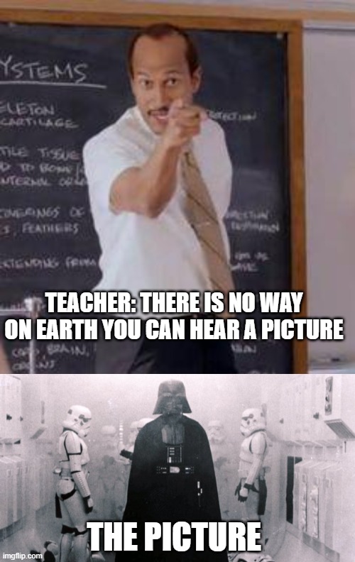 TEACHER: THERE IS NO WAY ON EARTH YOU CAN HEAR A PICTURE; THE PICTURE | image tagged in substitute teacher you done messed up a a ron,darth vader enter | made w/ Imgflip meme maker
