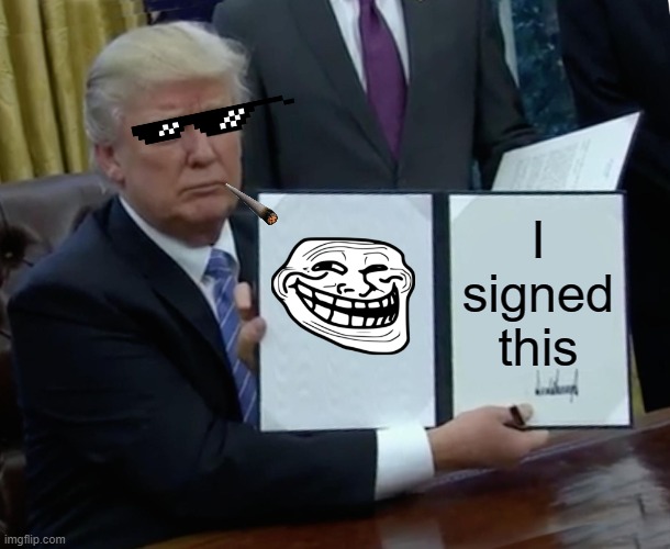 Trump Bill Signing Meme | I signed this | image tagged in memes,trump bill signing | made w/ Imgflip meme maker