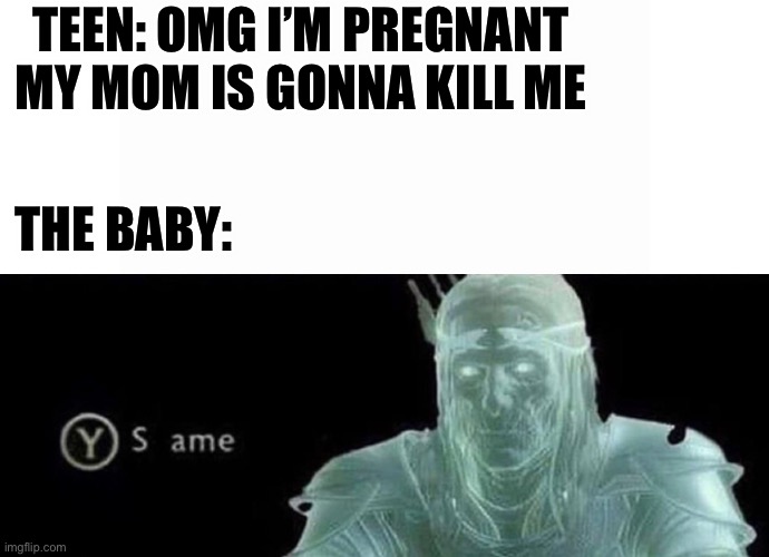 Funny abortion meme | TEEN: OMG I’M PREGNANT MY MOM IS GONNA KILL ME; THE BABY: | image tagged in same | made w/ Imgflip meme maker