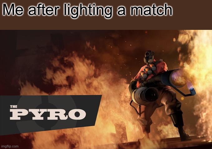 The Pyro - TF2 | Me after lighting a match | image tagged in the pyro - tf2 | made w/ Imgflip meme maker