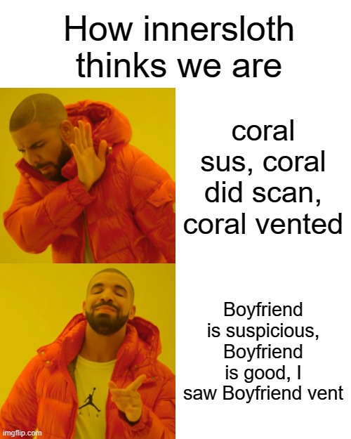 Drake Hotline Bling | How innersloth thinks we are; coral sus, coral did scan, coral vented; Boyfriend is suspicious, Boyfriend is good, I saw Boyfriend vent | image tagged in memes,drake hotline bling | made w/ Imgflip meme maker