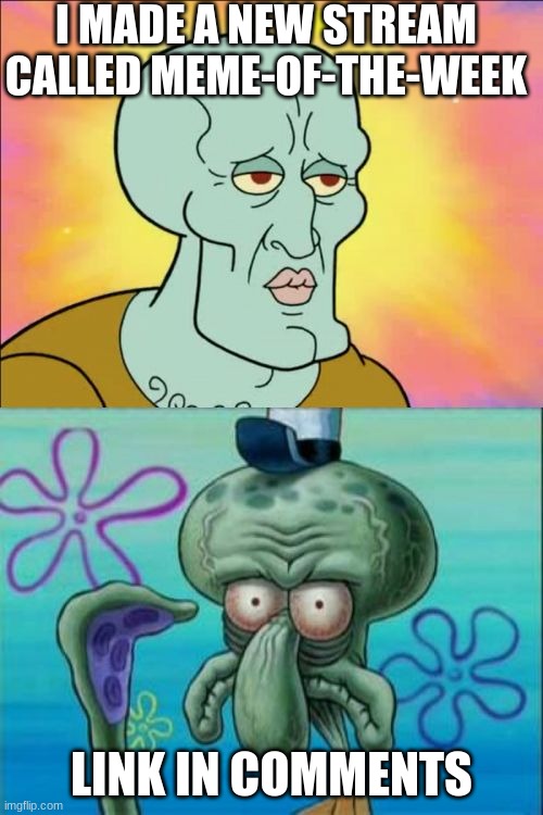 idk what to put for the last box that made sense with the template | I MADE A NEW STREAM CALLED MEME-OF-THE-WEEK; LINK IN COMMENTS | image tagged in memes,squidward | made w/ Imgflip meme maker