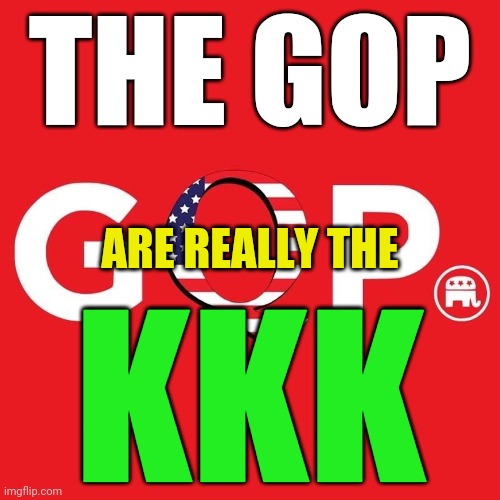 GQP | THE GOP; ARE REALLY THE; KKK | image tagged in gqp | made w/ Imgflip meme maker