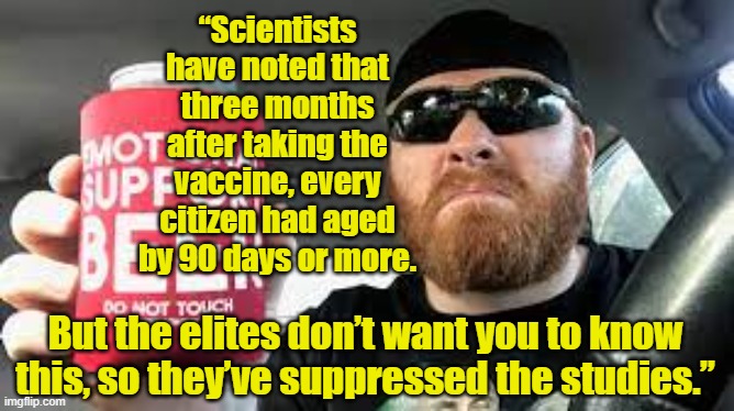 Rednecks and Scientific Evidence | “Scientists have noted that three months after taking the vaccine, every citizen had aged by 90 days or more. But the elites don’t want you to know this, so they’ve suppressed the studies.” | image tagged in rednecks,you might be a redneck if,this is beyond science,pandemic,vaccinations | made w/ Imgflip meme maker