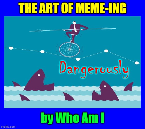 THE ART OF MEME-ING by Who Am I Dangerously | made w/ Imgflip meme maker