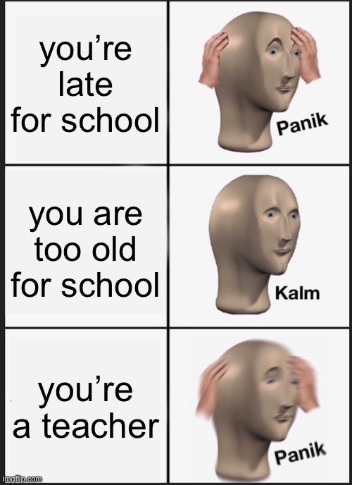 bet no one misses this rn | you’re late for school; you are too old for school; you’re a teacher | image tagged in memes,panik kalm panik,funny,school,late for work | made w/ Imgflip meme maker