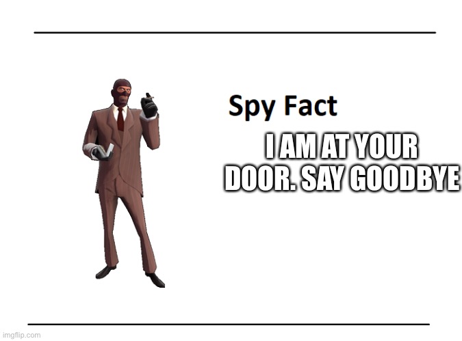 Spy Fact | I AM AT YOUR DOOR. SAY GOODBYE | image tagged in spy fact | made w/ Imgflip meme maker