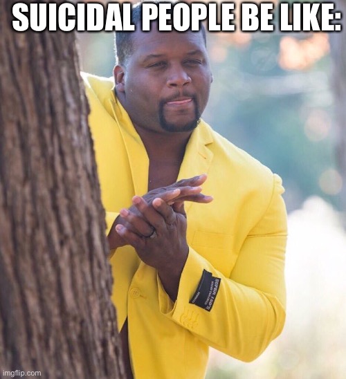 Black guy hiding behind tree | SUICIDAL PEOPLE BE LIKE: | image tagged in black guy hiding behind tree | made w/ Imgflip meme maker