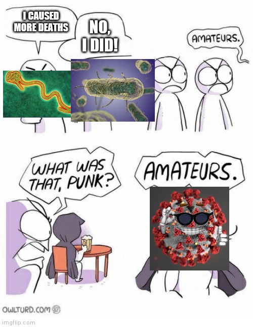 Quarantine litteraly got us BORED to death |  I CAUSED MORE DEATHS; NO, I DID! | image tagged in amateurs,lol,haha,covid-19,virus | made w/ Imgflip meme maker