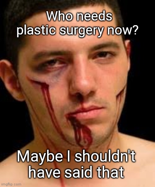 Who needs plastic surgery now? Maybe I shouldn't have said that | made w/ Imgflip meme maker