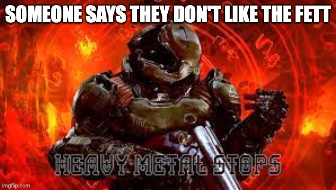 What?! |  SOMEONE SAYS THEY DON'T LIKE THE FETT | image tagged in doom,fett,star wars | made w/ Imgflip meme maker