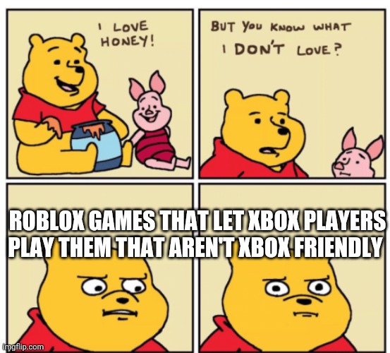 Why though | ROBLOX GAMES THAT LET XBOX PLAYERS PLAY THEM THAT AREN'T XBOX FRIENDLY | image tagged in winnie the pooh but you know what i don t like,memes,video games,roblox,roblox meme,xbox | made w/ Imgflip meme maker