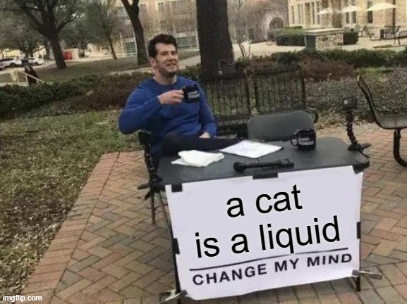 Change My Mind Meme | a cat is a liquid | image tagged in memes,change my mind | made w/ Imgflip meme maker