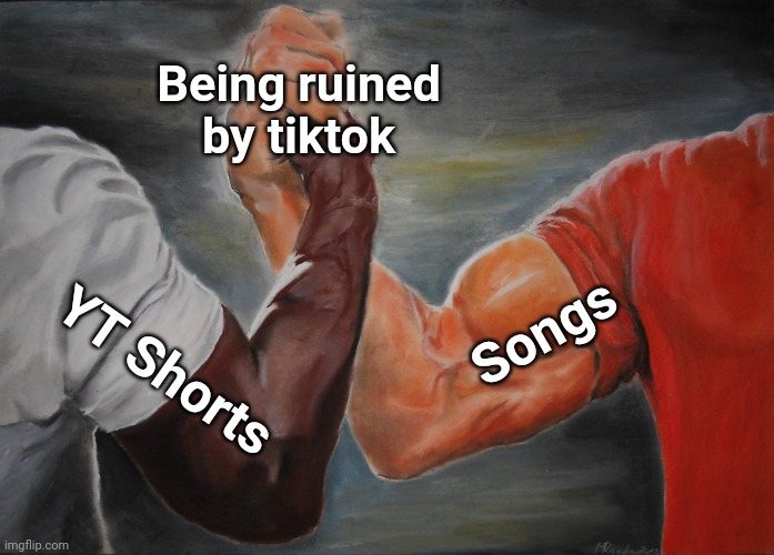 I hate tiktok | Being ruined by tiktok; Songs; YT Shorts | image tagged in memes,epic handshake | made w/ Imgflip meme maker