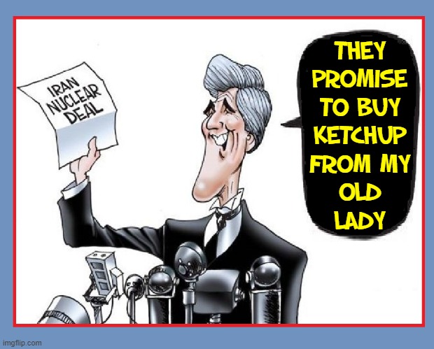 O, Stupid Me (all this time I thought it for the Public Good) | THEY
PROMISE
TO BUY
KETCHUP
FROM MY
OLD
LADY | image tagged in vince vance,heinz ketchup,iran nuclear deal,john kerry,memes,politicians | made w/ Imgflip meme maker