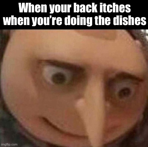 This is fine |  When your back itches when you’re doing the dishes | image tagged in memes,funny,gru meme,uh oh gru,washing dishes,hide the pain | made w/ Imgflip meme maker