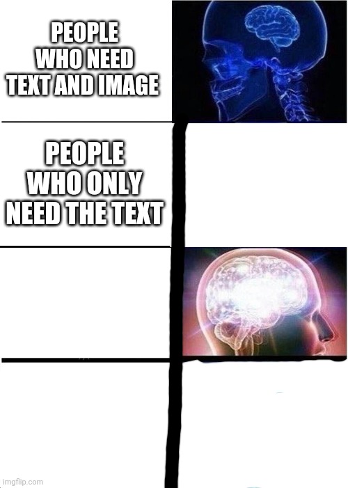 I don't need images or text! | PEOPLE WHO NEED TEXT AND IMAGE; PEOPLE WHO ONLY NEED THE TEXT | image tagged in memes,expanding brain | made w/ Imgflip meme maker