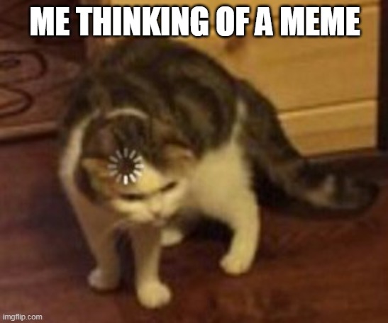 Loading cat | ME THINKING OF A MEME | image tagged in loading cat | made w/ Imgflip meme maker