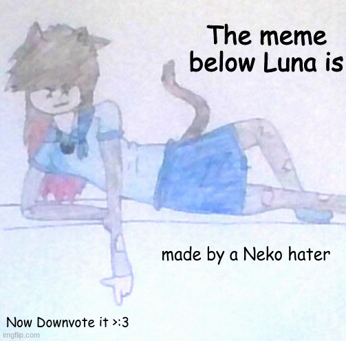 Its a joke- Im just showing off a new template I made | made by a Neko hater; Now Downvote it >:3 | image tagged in the meme below luna is ___ | made w/ Imgflip meme maker