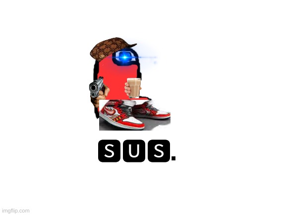 S U S . | 🆂🆄🆂. | image tagged in blank white template,amogus,sus,drip | made w/ Imgflip meme maker