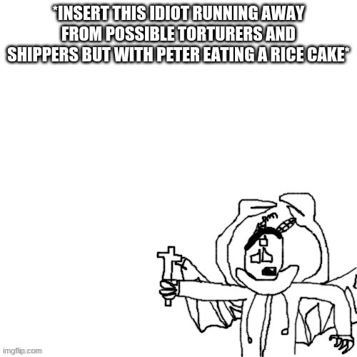 Carlos holding a cross | *INSERT THIS IDIOT RUNNING AWAY FROM POSSIBLE TORTURERS AND SHIPPERS BUT WITH PETER EATING A RICE CAKE* | image tagged in carlos holding a cross | made w/ Imgflip meme maker
