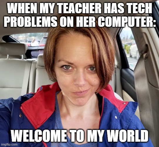Welcome To My World | WHEN MY TEACHER HAS TECH PROBLEMS ON HER COMPUTER:; WELCOME TO MY WORLD | image tagged in welcome to my world | made w/ Imgflip meme maker