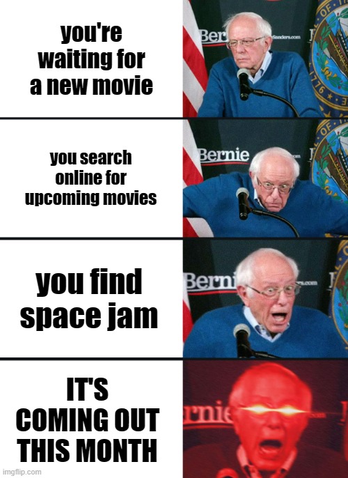 Only 10 more days, everyone! Let's go! | you're waiting for a new movie; you search online for upcoming movies; you find space jam; IT'S COMING OUT THIS MONTH | image tagged in bernie sanders reaction nuked | made w/ Imgflip meme maker