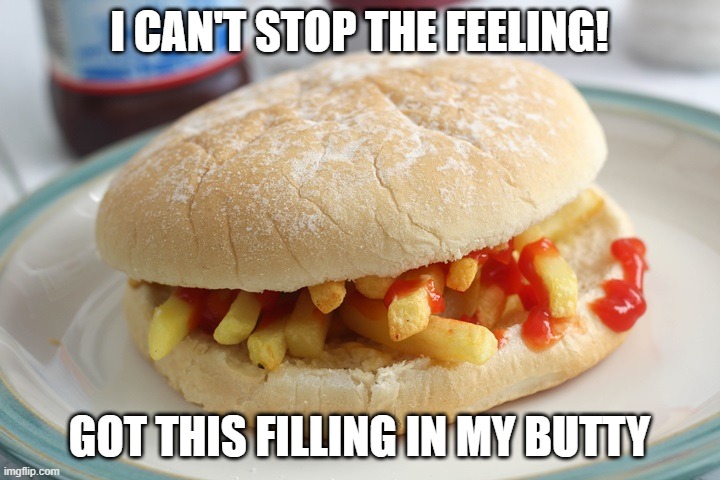 British meme | I CAN'T STOP THE FEELING! GOT THIS FILLING IN MY BUTTY | image tagged in sandwich,british,memes | made w/ Imgflip meme maker