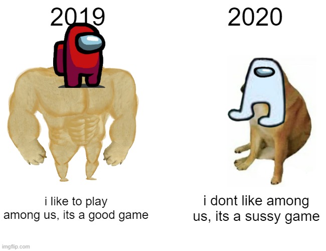bruh |  2019; 2020; i like to play among us, its a good game; i dont like among us, its a sussy game | image tagged in memes,buff doge vs cheems | made w/ Imgflip meme maker